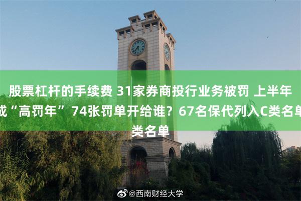 股票杠杆的手续费 31家券商投行业务被罚 上半年成“高罚年” 74张罚单开给谁？67名保代列入C类名单