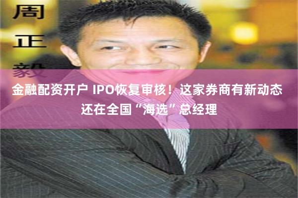 金融配资开户 IPO恢复审核！这家券商有新动态 还在全国“海选”总经理