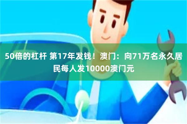 50倍的杠杆 第17年发钱！澳门：向71万名永久居民每人发10000澳门元