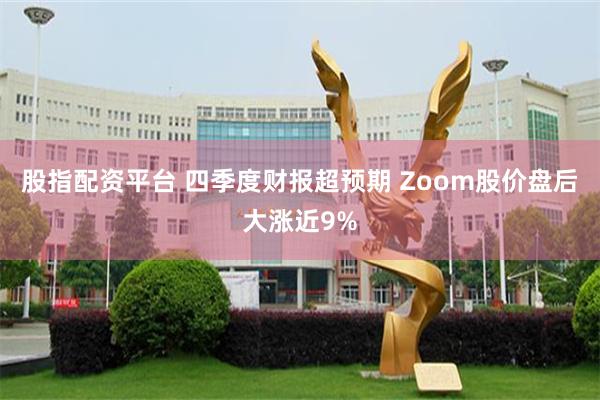 股指配资平台 四季度财报超预期 Zoom股价盘后大涨近9%