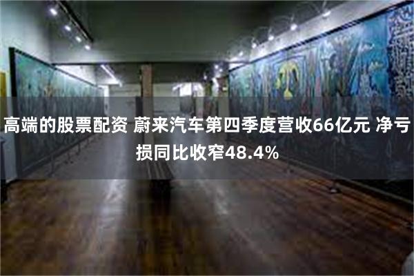 高端的股票配资 蔚来汽车第四季度营收66亿元 净亏损同比收窄48.4%