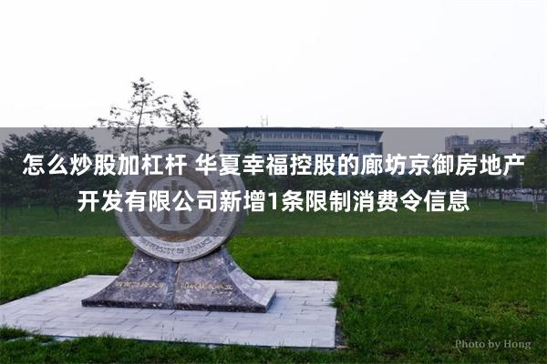 怎么炒股加杠杆 华夏幸福控股的廊坊京御房地产开发有限公司新增1条限制消费令信息