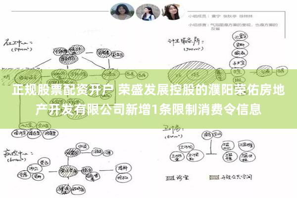 正规股票配资开户 荣盛发展控股的濮阳荣佑房地产开发有限公司新增1条限制消费令信息