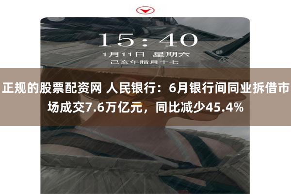 正规的股票配资网 人民银行：6月银行间同业拆借市场成交7.6万亿元，同比减少45.4%