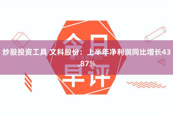 炒股投资工具 文科股份：上半年净利润同比增长43.87%