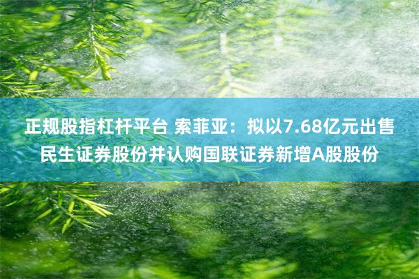 正规股指杠杆平台 索菲亚：拟以7.68亿元出售民生证券股份并认购国联证券新增A股股份