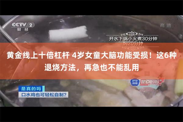 黄金线上十倍杠杆 4岁女童大脑功能受损！这6种退烧方法，再急也不能乱用