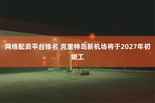 网络配资平台排名 克里特岛新机场将于2027年初竣工