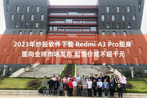 2023年炒股软件下载 Redmi A3 Pro现身 面向全球市场发布 起售价或不超千元