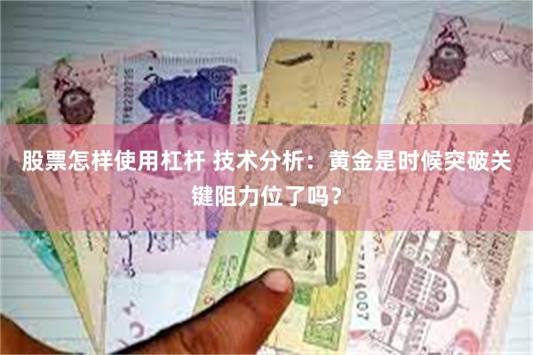 股票怎样使用杠杆 技术分析：黄金是时候突破关键阻力位了吗？