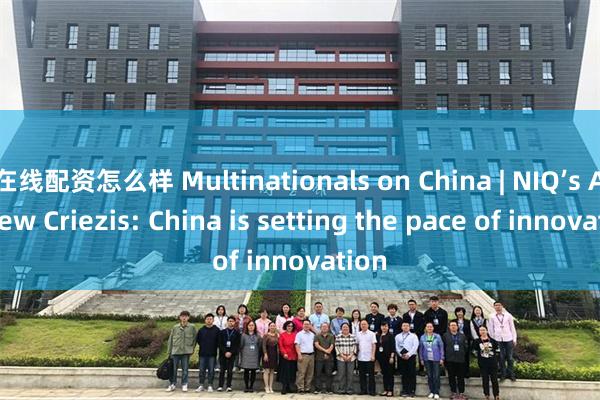 在线配资怎么样 Multinationals on China | NIQ’s Andrew Criezis: China is setting the pace of innovation