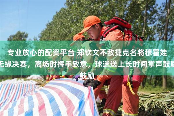 专业放心的配资平台 郑钦文不敌捷克名将穆霍娃无缘决赛，离场时挥手致意，球迷送上长时间掌声鼓励