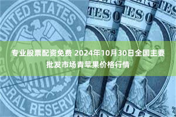 专业股票配资免费 2024年10月30日全国主要批发市场青苹果价格行情