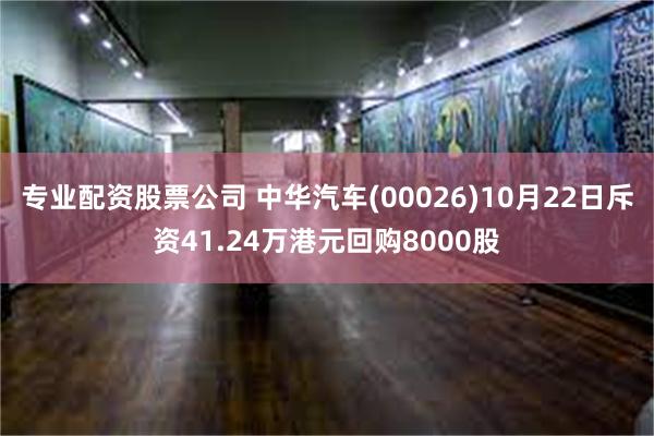 专业配资股票公司 中华汽车(00026)10月22日斥资41.24万港元回购8000股