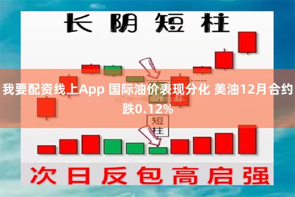 我要配资线上App 国际油价表现分化 美油12月合约跌0.12%