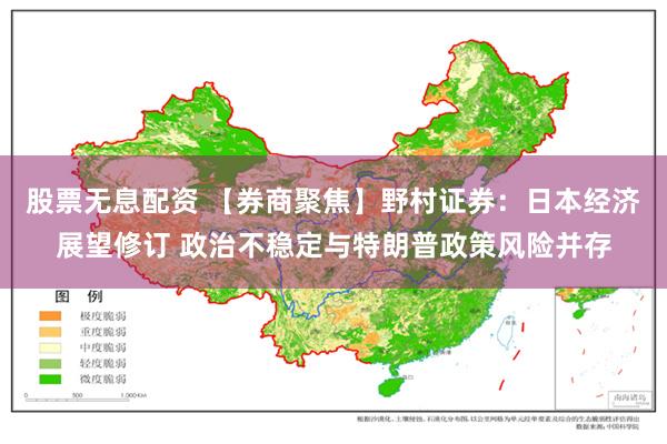 股票无息配资 【券商聚焦】野村证券：日本经济展望修订 政治不稳定与特朗普政策风险并存