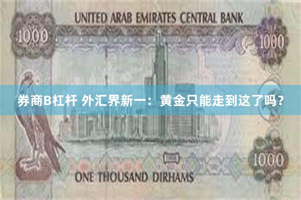 券商B杠杆 外汇界新一：黄金只能走到这了吗？