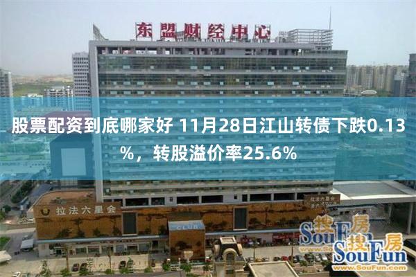 股票配资到底哪家好 11月28日江山转债下跌0.13%，转股溢价率25.6%