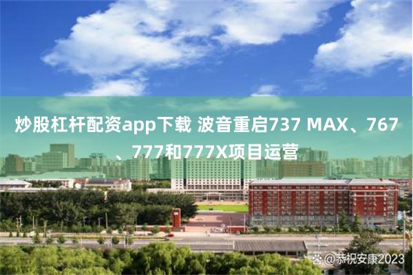 炒股杠杆配资app下载 波音重启737 MAX、767、777和777X项目运营