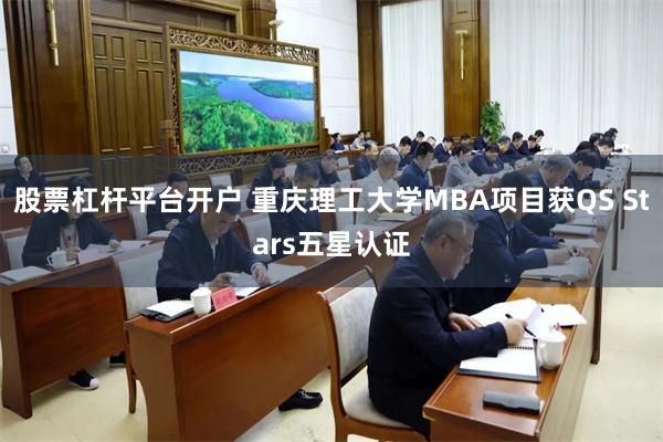 股票杠杆平台开户 重庆理工大学MBA项目获QS Stars五星认证