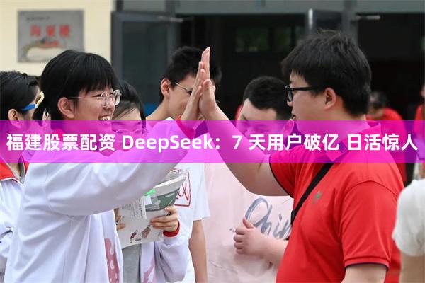 福建股票配资 DeepSeek：7 天用户破亿 日活惊人