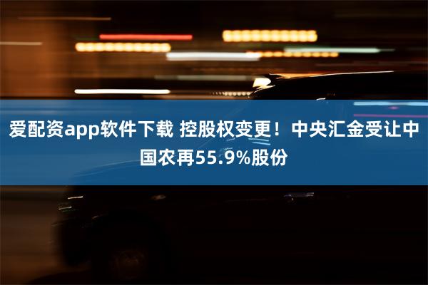 爱配资app软件下载 控股权变更！中央汇金受让中国农再55.9%股份