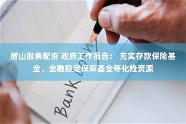 眉山股票配资 政府工作报告： 充实存款保险基金、金融稳定保障基金等化险资源