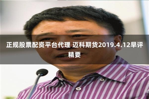 正规股票配资平台代理 迈科期货2019.4.12早评精要