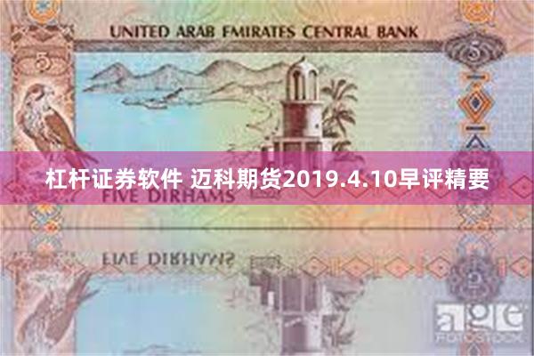 杠杆证券软件 迈科期货2019.4.10早评精要